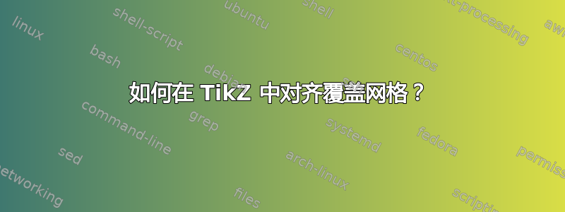 如何在 TikZ 中对齐覆盖网格？