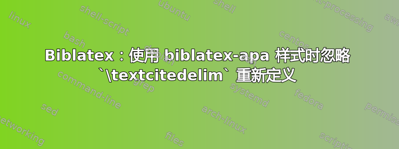 Biblatex：使用 biblatex-apa 样式时忽略 `\textcitedelim` 重新定义