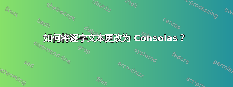 如何将逐字文本更改为 Consolas？