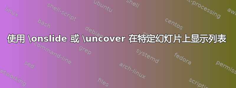 使用 \onslide 或 \uncover 在特定幻灯片上显示列表