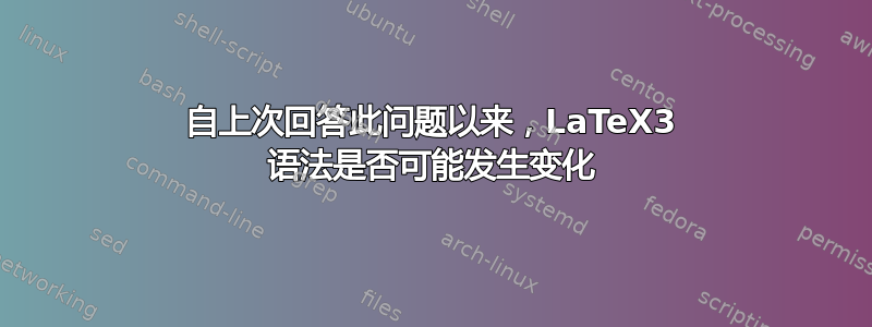 自上次回答此问题以来，LaTeX3 语法是否可能发生变化