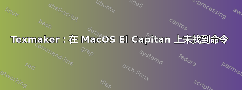 Texmaker：在 MacOS El Capitan 上未找到命令