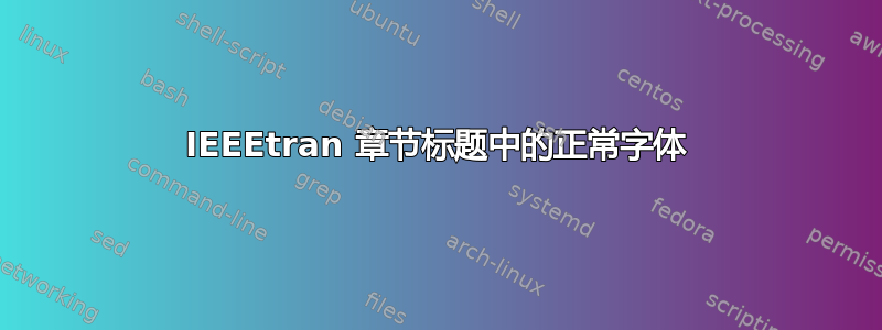 IEEEtran 章节标题中的正常字体