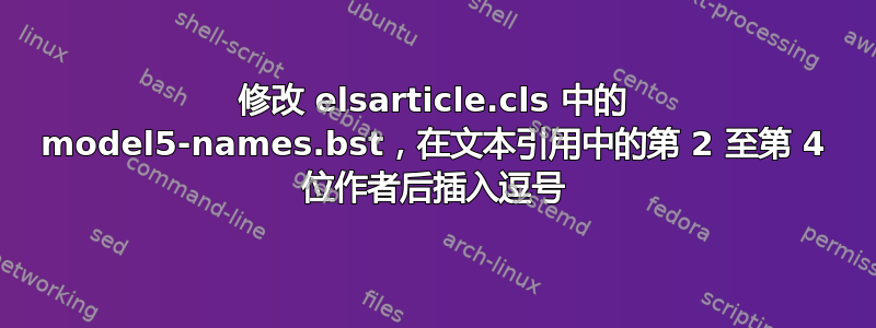 修改 elsarticle.cls 中的 model5-names.bst，在文本引用中的第 2 至第 4 位作者后插入逗号