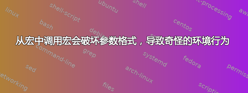 从宏中调用宏会破坏参数格式，导致奇怪的环境行为