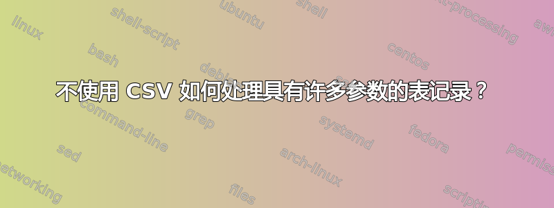 不使用 CSV 如何处理具有许多参数的表记录？