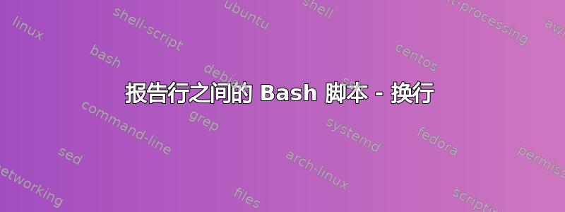 报告行之间的 Bash 脚本 - 换行