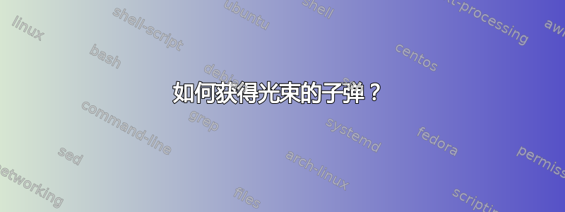 如何获得光束的子弹？