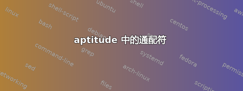 aptitude 中的通配符