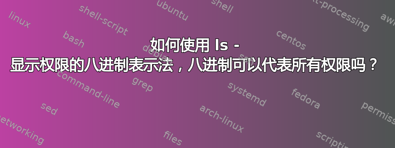 如何使用 ls - 显示权限的八进制表示法，八进制可以代表所有权限吗？ 