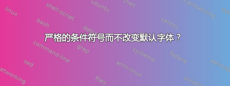 严格的条件符号而不改变默认字体？