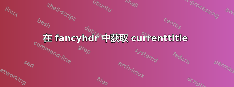 在 fancyhdr 中获取 currenttitle