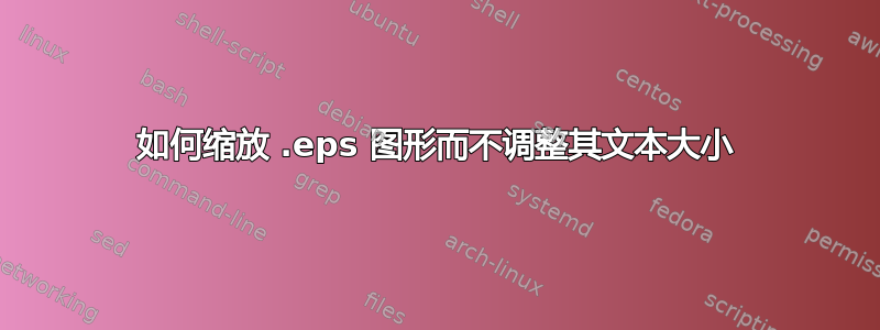 如何缩放 .eps 图形而不调整其文本大小