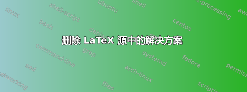 删除 LaTeX 源中的解决方案