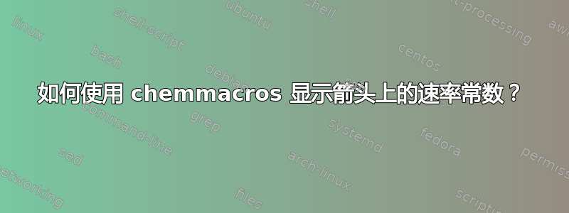 如何使用 chemmacros 显示箭头上的速率常数？