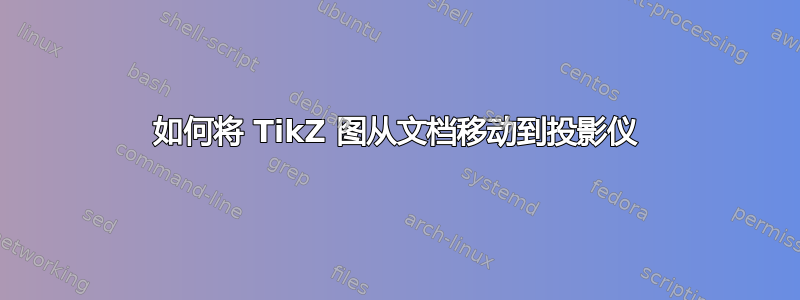 如何将 TikZ 图从文档移动到投影仪