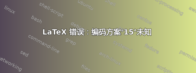 LaTeX 错误：编码方案‘15’未知