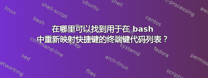 在哪里可以找到用于在 bash 中重新映射快捷键的终端键代码列表？