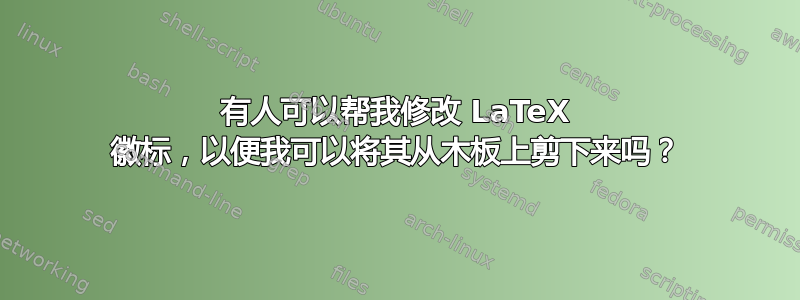 有人可以帮我修改 LaTeX 徽标，以便我可以将其从木板上剪下来吗？