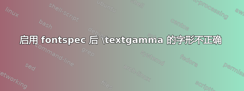 启用 fontspec 后 \textgamma 的字形不正确