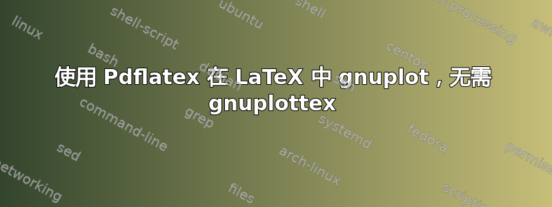 使用 Pdflatex 在 LaTeX 中 gnuplot，无需 gnuplottex