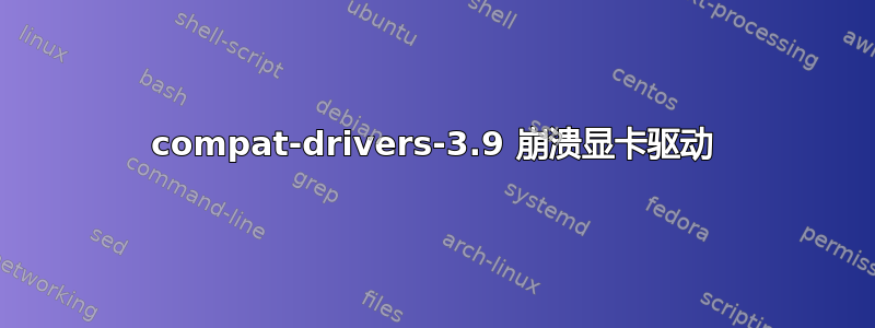 compat-drivers-3.9 崩溃显卡驱动