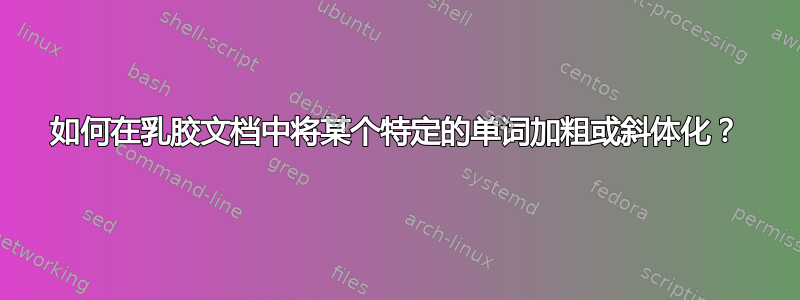 如何在乳胶文档中将某个特定的单词加粗或斜体化？