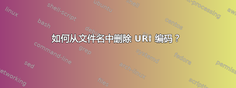 如何从文件名中删除 URI 编码？