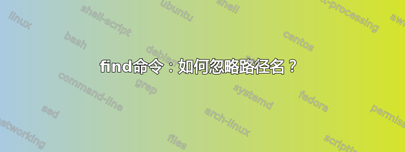 find命令：如何忽略路径名？