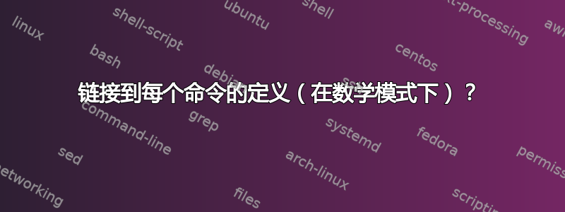 链接到每个命令的定义（在数学模式下）？