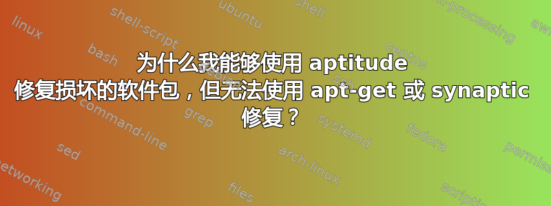 为什么我能够使用 aptitude 修复损坏的软件包，但无法使用 apt-get 或 synaptic 修复？