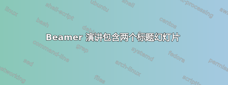 Beamer 演讲包含两个标题幻灯片