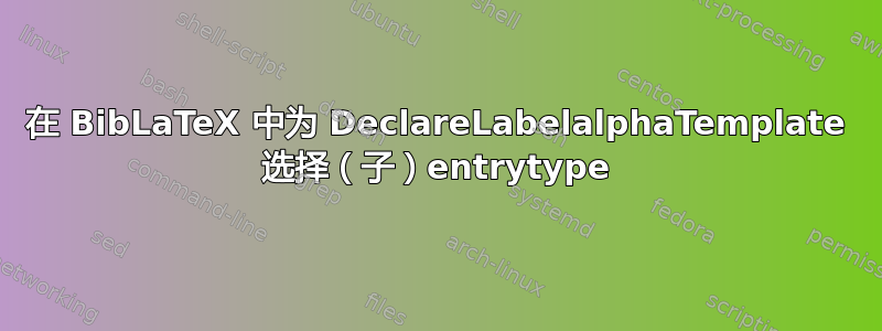 在 BibLaTeX 中为 DeclareLabelalphaTemplate 选择（子）entrytype