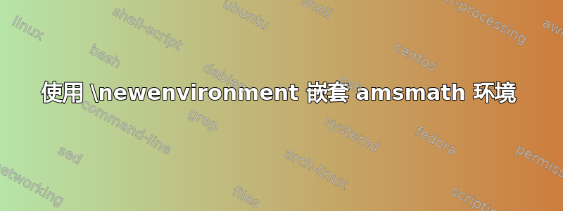 使用 \newenvironment 嵌套 amsmath 环境