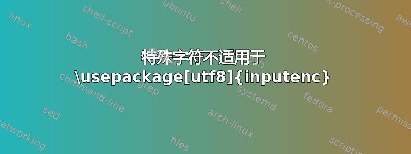 特殊字符不适用于 \usepackage[utf8]{inputenc}