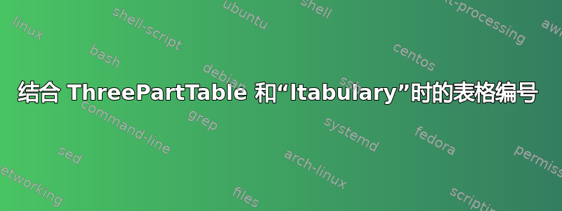 结合 ThreePartTable 和“ltabulary”时的表格编号