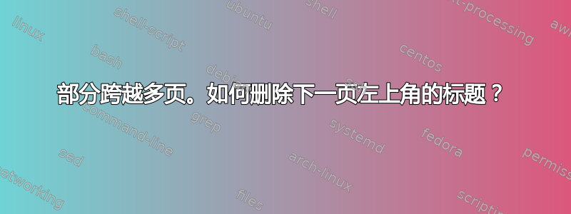 部分跨越多页。如何删除下一页左上角的标题？