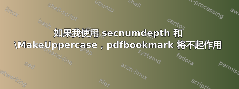 如果我使用 secnumdepth 和 \MakeUppercase，pdfbookmark 将不起作用