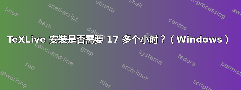 TeXLive 安装是否需要 17 多个小时？（Windows）