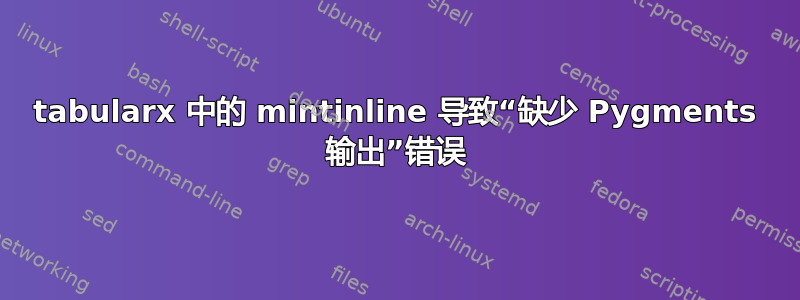 tabularx 中的 mintinline 导致“缺少 Pygments 输出”错误