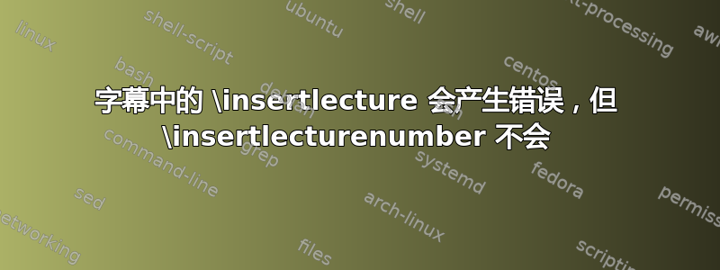 字幕中的 \insertlecture 会产生错误，但 \insertlecturenumber 不会