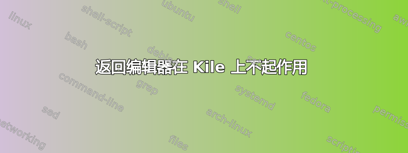 返回编辑器在 Kile 上不起作用