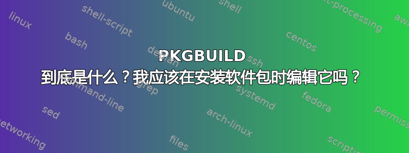 PKGBUILD 到底是什么？我应该在安装软件包时编辑它吗？