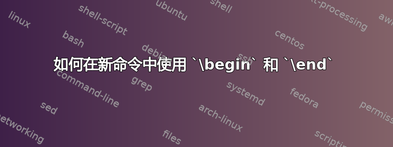 如何在新命令中使用 `\begin` 和 `\end`