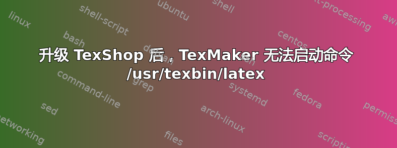 升级 TexShop 后，TexMaker 无法启动命令 /usr/texbin/latex