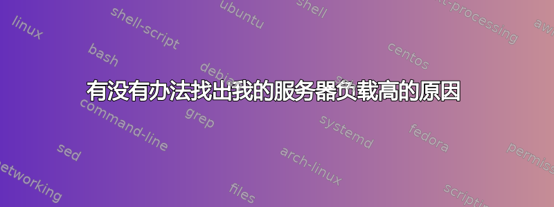 有没有办法找出我的服务器负载高的原因