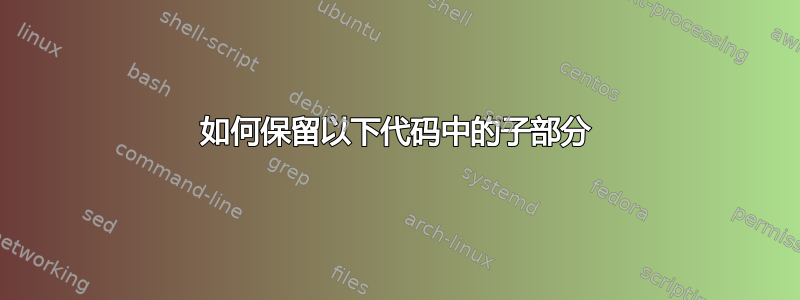 如何保留以下代码中的子部分