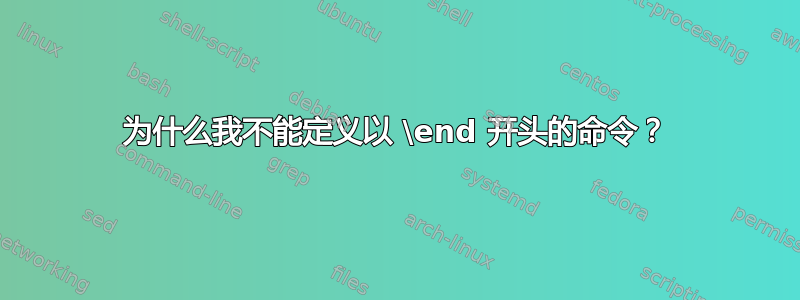 为什么我不能定义以 \end 开头的命令？