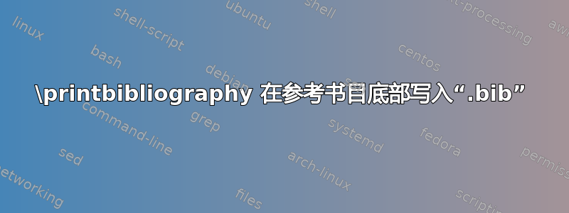 \printbibliography 在参考书目底部写入“.bib”