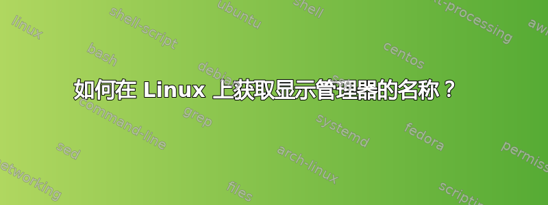 如何在 Linux 上获取显示管理器的名称？ 